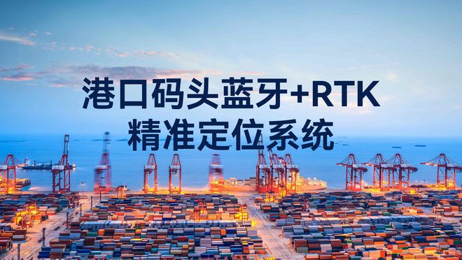 港口码头蓝牙+北斗RTK融合定位系统引领行业新标杆